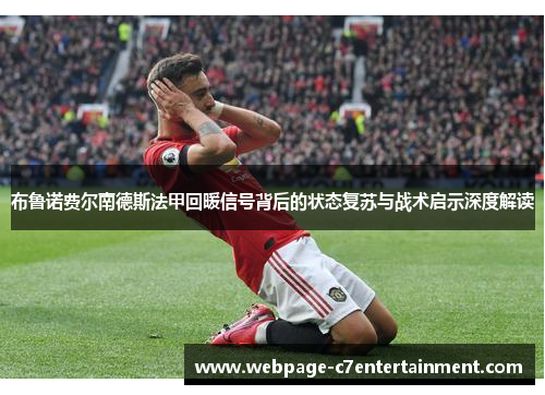 布鲁诺费尔南德斯法甲回暖信号背后的状态复苏与战术启示深度解读 布鲁诺费尔南德斯法甲回暖信号背后的状态复苏与战术启示深度解读