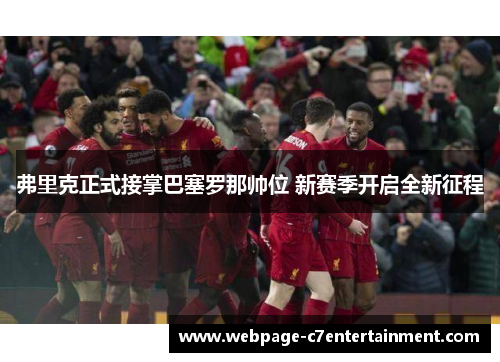 弗里克正式接掌巴塞罗那帅位 新赛季开启全新征程