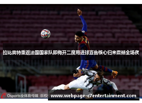 拉比奥特重返法国国家队即梅开二度用进球宣告核心归来震撼全场夜