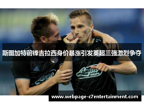 斯图加特前锋吉拉西身价暴涨引发英超三强激烈争夺
