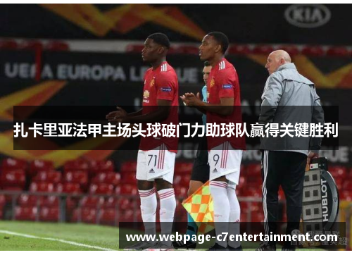 扎卡里亚法甲主场头球破门力助球队赢得关键胜利