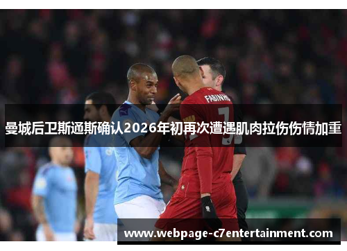 曼城后卫斯通斯确认2026年初再次遭遇肌肉拉伤伤情加重