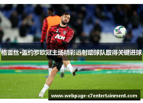 格蕾丝·盖约罗欧冠主场精彩远射助球队取得关键进球