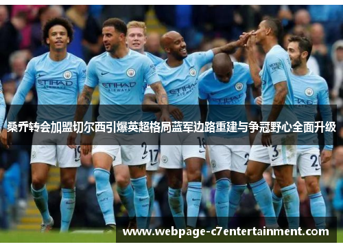 桑乔转会加盟切尔西引爆英超格局蓝军边路重建与争冠野心全面升级