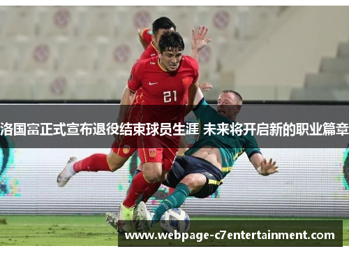 洛国富正式宣布退役结束球员生涯 未来将开启新的职业篇章