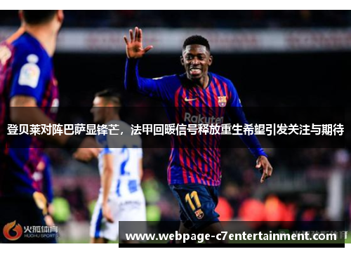 登贝莱对阵巴萨显锋芒，法甲回暖信号释放重生希望引发关注与期待