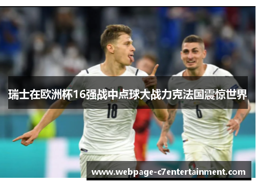 瑞士在欧洲杯16强战中点球大战力克法国震惊世界