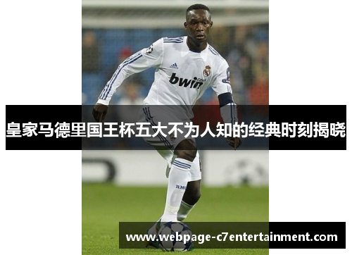 皇家马德里国王杯五大不为人知的经典时刻揭晓