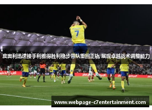 皮奥利迅速接手利雅得胜利稳步带队重回正轨 展现卓越战术调整能力