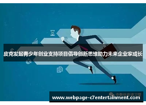 皮克发起青少年创业支持项目倡导创新思维助力未来企业家成长