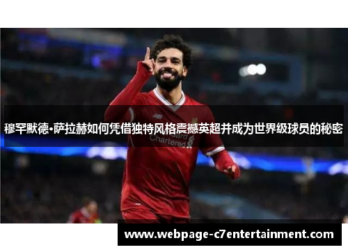 穆罕默德·萨拉赫如何凭借独特风格震撼英超并成为世界级球员的秘密