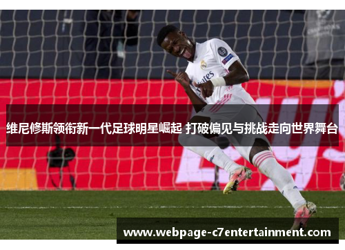 维尼修斯领衔新一代足球明星崛起 打破偏见与挑战走向世界舞台 维尼修斯领衔新一代足球明星崛起 打破偏见与挑战走向世界舞台