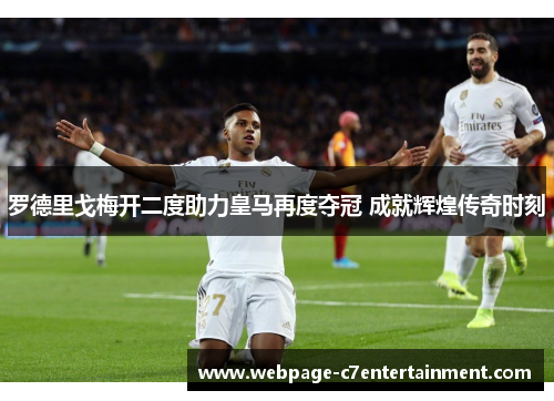 罗德里戈梅开二度助力皇马再度夺冠 成就辉煌传奇时刻