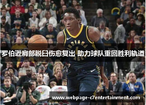 罗伯逊肩部脱臼伤愈复出 助力球队重回胜利轨道 罗伯逊肩部脱臼伤愈复出 助力球队重回胜利轨道