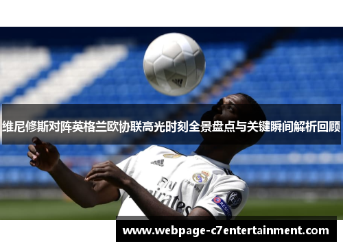 维尼修斯对阵英格兰欧协联高光时刻全景盘点与关键瞬间解析回顾