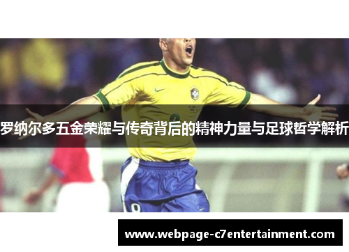 罗纳尔多五金荣耀与传奇背后的精神力量与足球哲学解析