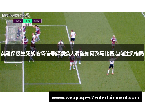 英超保级生死战临场信号解读换人调整如何改写比赛走向胜负格局 英超保级生死战临场信号解读换人调整如何改写比赛走向胜负格局