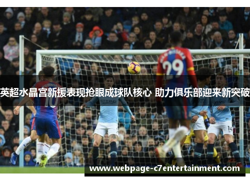 英超水晶宫新援表现抢眼成球队核心 助力俱乐部迎来新突破 英超水晶宫新援表现抢眼成球队核心 助力俱乐部迎来新突破