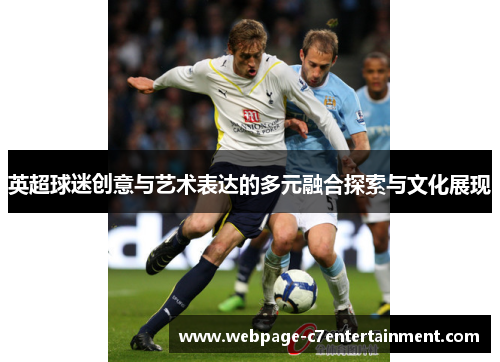 英超球迷创意与艺术表达的多元融合探索与文化展现 英超球迷创意与艺术表达的多元融合探索与文化展现