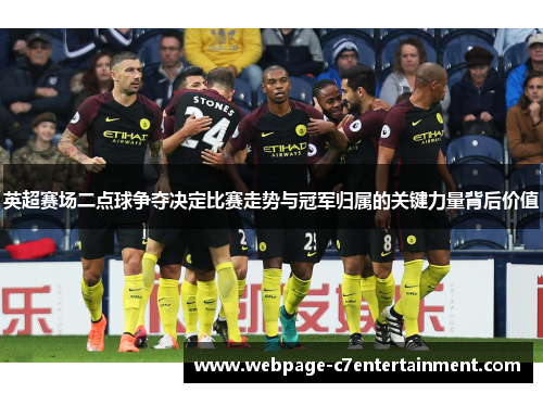 英超赛场二点球争夺决定比赛走势与冠军归属的关键力量背后价值 英超赛场二点球争夺决定比赛走势与冠军归属的关键力量背后价值