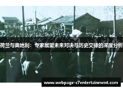 荷兰与奥地利:专家展望未来对决与历史交锋的深度分析 荷兰与奥地利:专家展望未来对决与历史交锋的深度分析