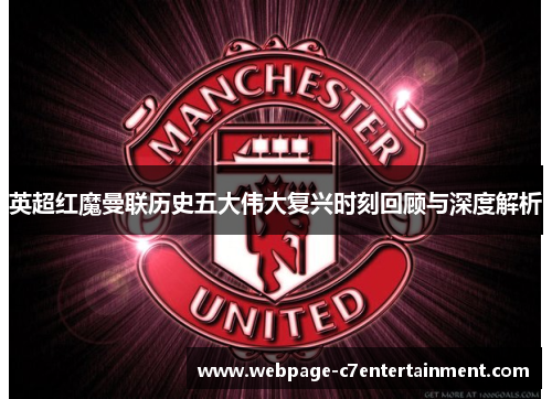 英超红魔曼联历史五大伟大复兴时刻回顾与深度解析 英超红魔曼联历史五大伟大复兴时刻回顾与深度解析