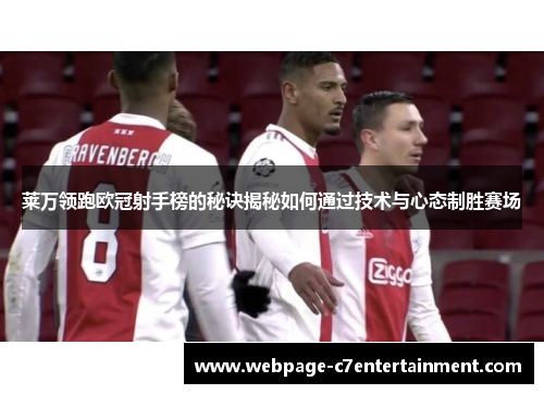 莱万领跑欧冠射手榜的秘诀揭秘如何通过技术与心态制胜赛场 莱万领跑欧冠射手榜的秘诀揭秘如何通过技术与心态制胜赛场