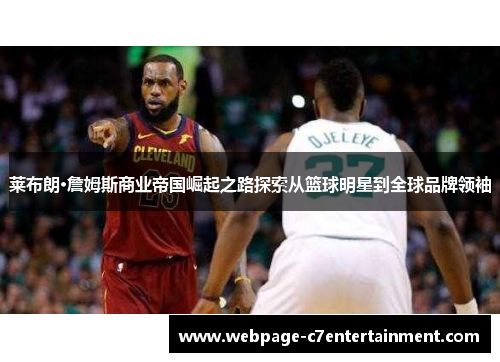 莱布朗·詹姆斯商业帝国崛起之路探索从篮球明星到全球品牌领袖 莱布朗·詹姆斯商业帝国崛起之路探索从篮球明星到全球品牌领袖