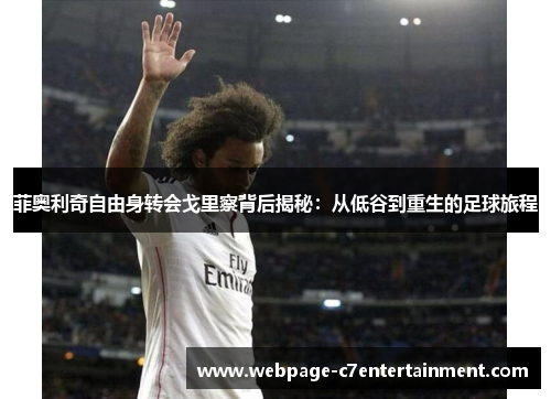 菲奥利奇自由身转会戈里察背后揭秘:从低谷到重生的足球旅程 菲奥利奇自由身转会戈里察背后揭秘:从低谷到重生的足球旅程