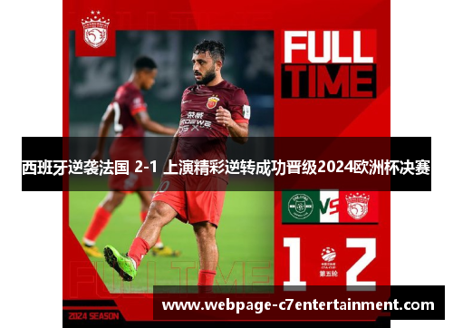 西班牙逆袭法国 2-1 上演精彩逆转成功晋级2024欧洲杯决赛