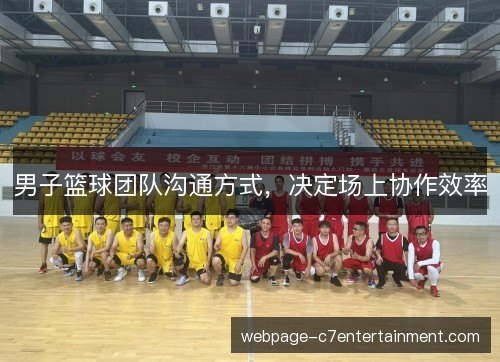 男子篮球团队沟通方式,决定场上协作效率 男子篮球团队沟通方式,决定场上协作效率