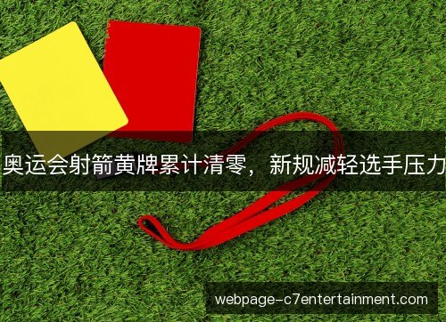 奥运会射箭黄牌累计清零,新规减轻选手压力 奥运会射箭黄牌累计清零,新规减轻选手压力