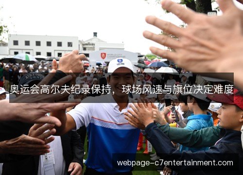 奥运会高尔夫纪录保持,球场风速与旗位决定难度 奥运会高尔夫纪录保持,球场风速与旗位决定难度